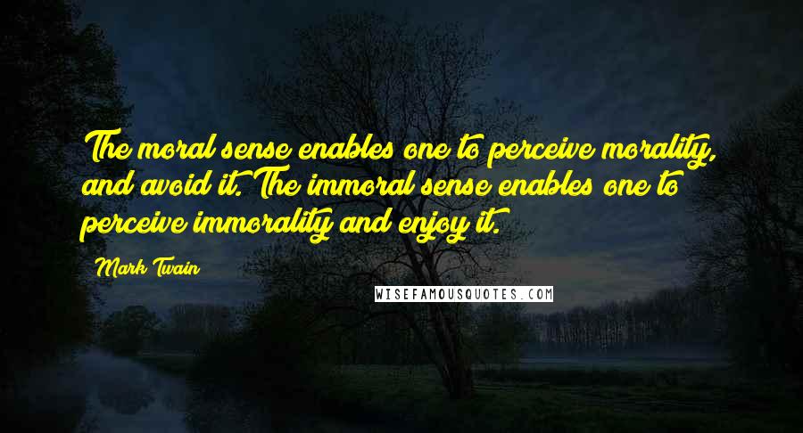 Mark Twain Quotes: The moral sense enables one to perceive morality, and avoid it. The immoral sense enables one to perceive immorality and enjoy it.