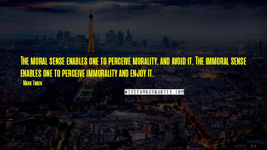 Mark Twain Quotes: The moral sense enables one to perceive morality, and avoid it. The immoral sense enables one to perceive immorality and enjoy it.