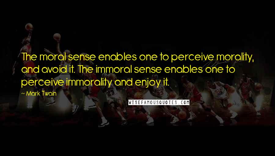 Mark Twain Quotes: The moral sense enables one to perceive morality, and avoid it. The immoral sense enables one to perceive immorality and enjoy it.