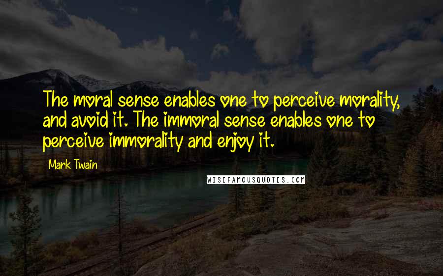 Mark Twain Quotes: The moral sense enables one to perceive morality, and avoid it. The immoral sense enables one to perceive immorality and enjoy it.