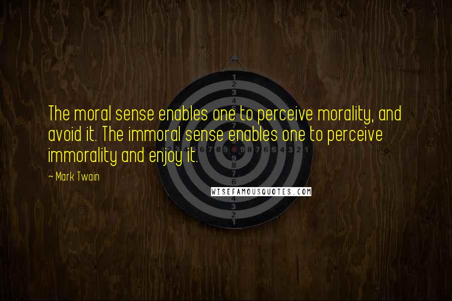 Mark Twain Quotes: The moral sense enables one to perceive morality, and avoid it. The immoral sense enables one to perceive immorality and enjoy it.