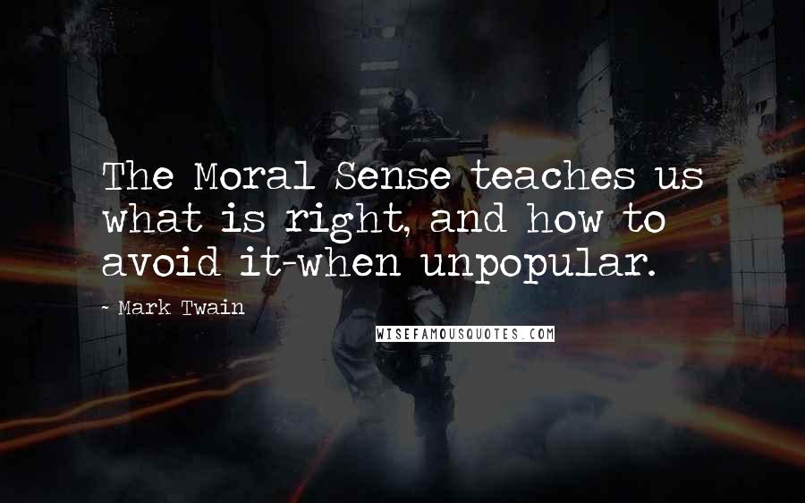 Mark Twain Quotes: The Moral Sense teaches us what is right, and how to avoid it-when unpopular.