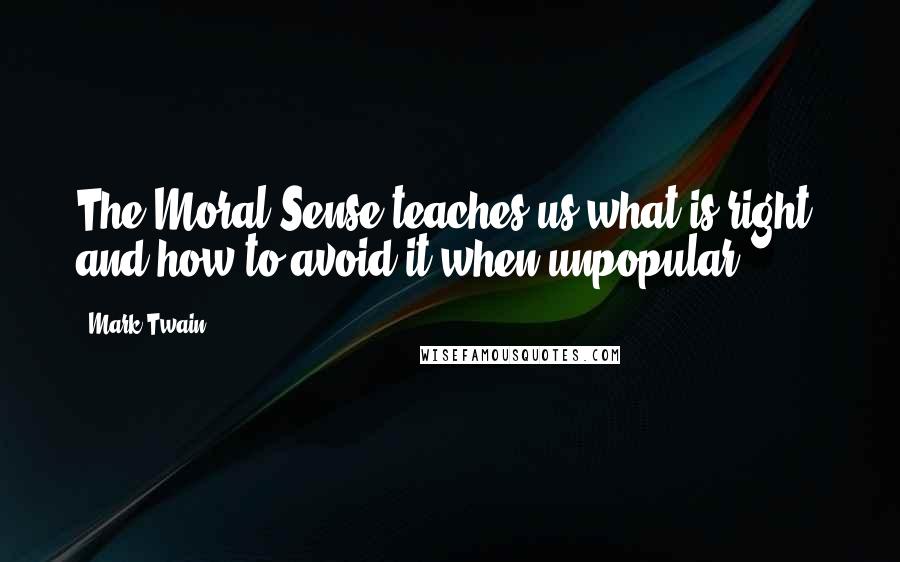Mark Twain Quotes: The Moral Sense teaches us what is right, and how to avoid it-when unpopular.