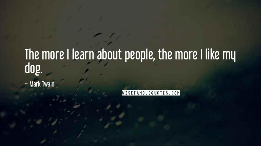Mark Twain Quotes: The more I learn about people, the more I like my dog.