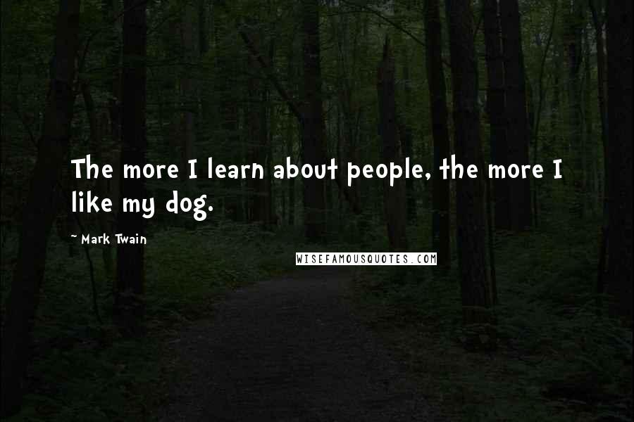 Mark Twain Quotes: The more I learn about people, the more I like my dog.