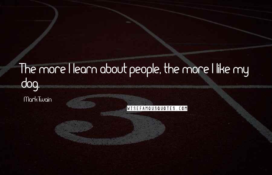 Mark Twain Quotes: The more I learn about people, the more I like my dog.