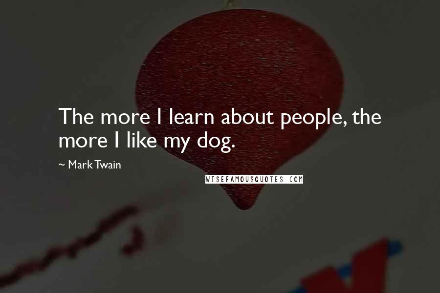 Mark Twain Quotes: The more I learn about people, the more I like my dog.
