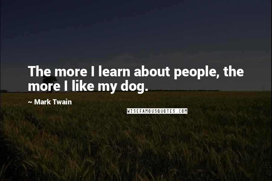 Mark Twain Quotes: The more I learn about people, the more I like my dog.