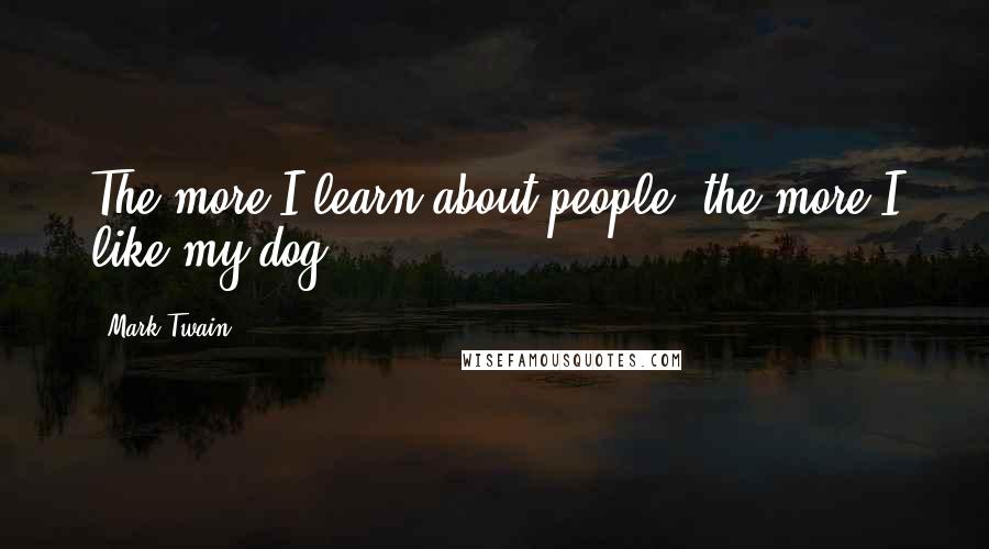 Mark Twain Quotes: The more I learn about people, the more I like my dog.