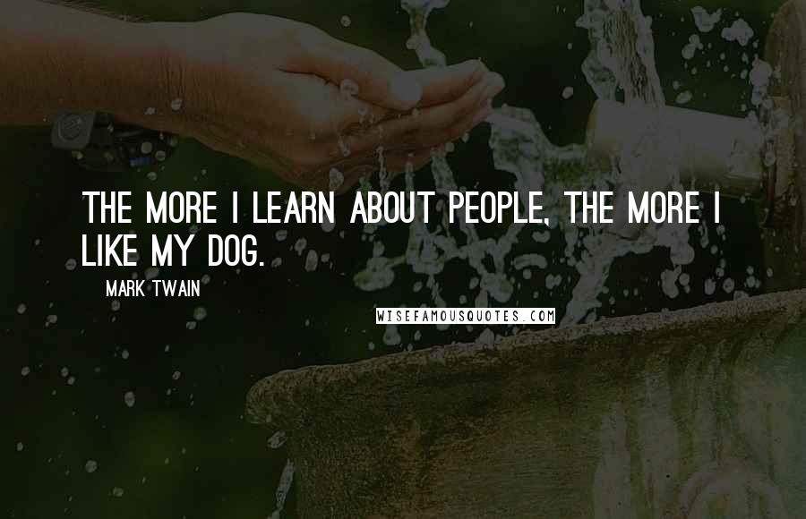 Mark Twain Quotes: The more I learn about people, the more I like my dog.