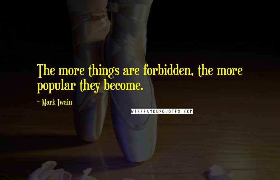 Mark Twain Quotes: The more things are forbidden, the more popular they become.