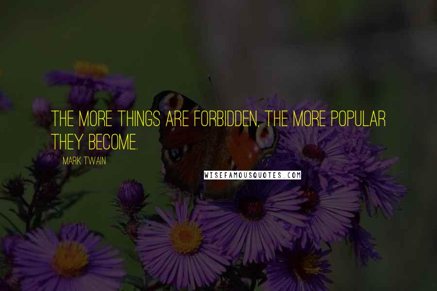 Mark Twain Quotes: The more things are forbidden, the more popular they become.