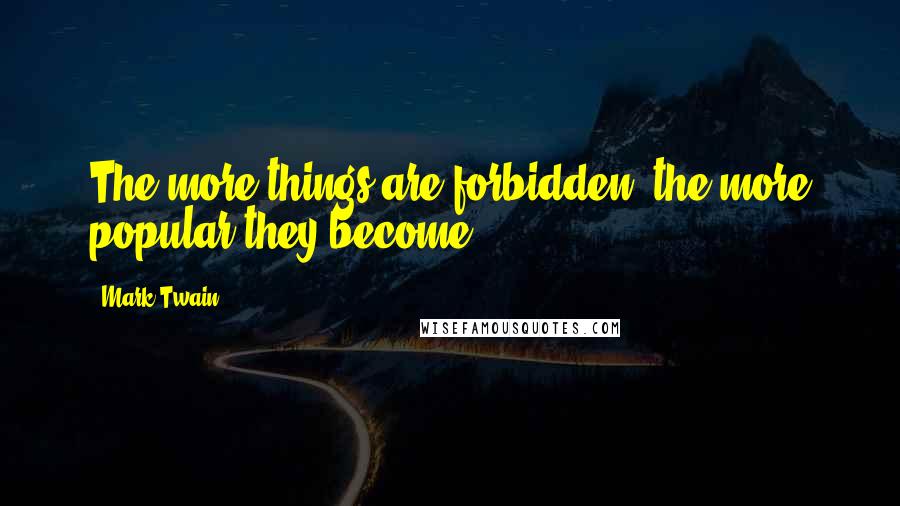 Mark Twain Quotes: The more things are forbidden, the more popular they become.