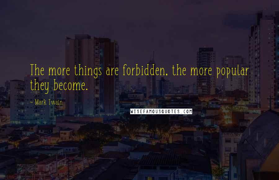 Mark Twain Quotes: The more things are forbidden, the more popular they become.