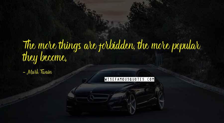 Mark Twain Quotes: The more things are forbidden, the more popular they become.