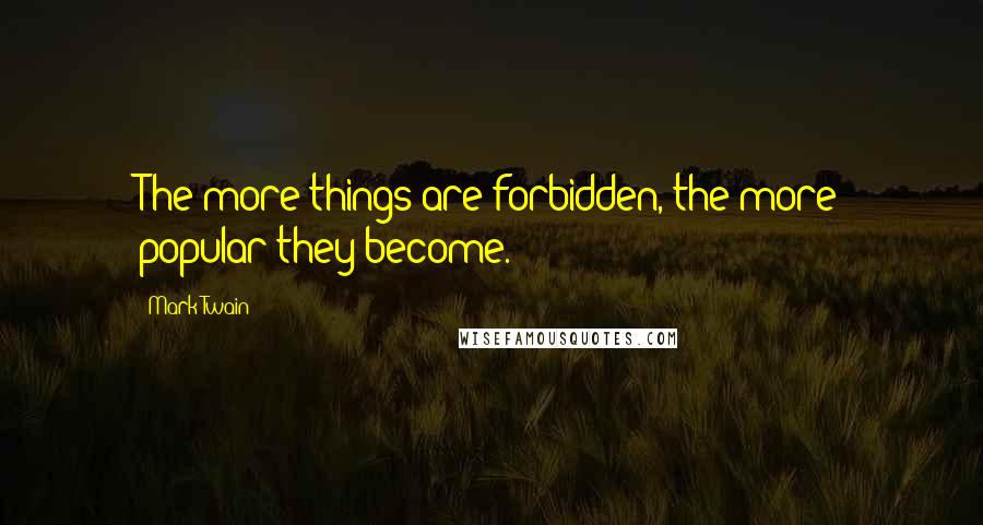 Mark Twain Quotes: The more things are forbidden, the more popular they become.