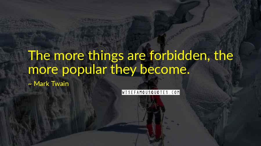 Mark Twain Quotes: The more things are forbidden, the more popular they become.