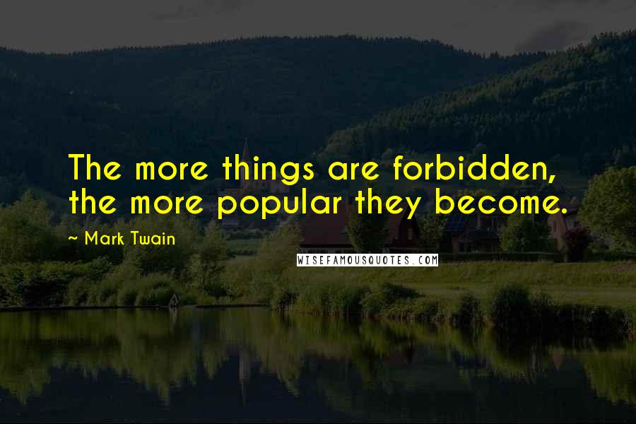 Mark Twain Quotes: The more things are forbidden, the more popular they become.