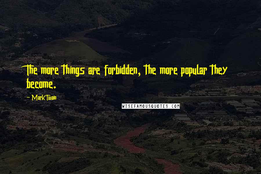 Mark Twain Quotes: The more things are forbidden, the more popular they become.