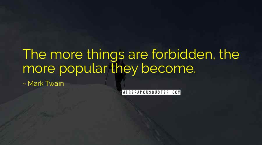 Mark Twain Quotes: The more things are forbidden, the more popular they become.