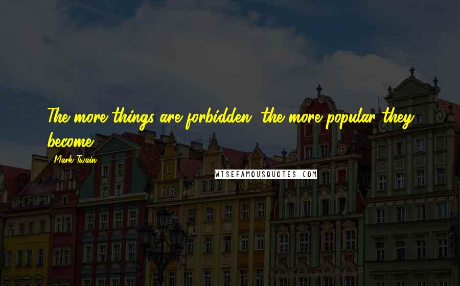 Mark Twain Quotes: The more things are forbidden, the more popular they become.