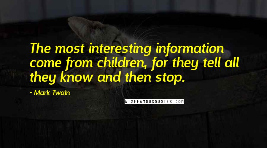 Mark Twain Quotes: The most interesting information come from children, for they tell all they know and then stop.