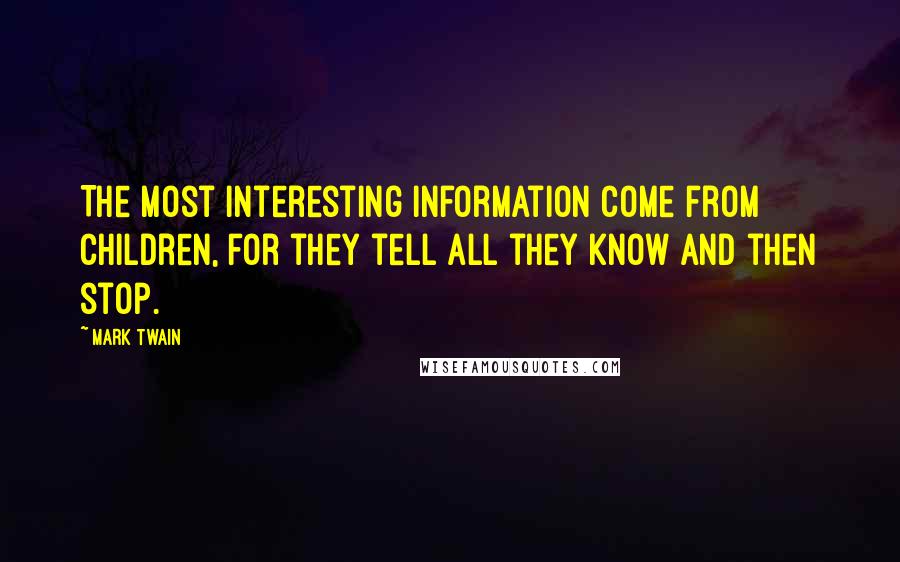 Mark Twain Quotes: The most interesting information come from children, for they tell all they know and then stop.