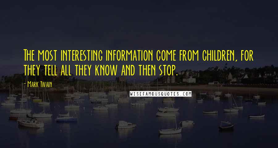 Mark Twain Quotes: The most interesting information come from children, for they tell all they know and then stop.