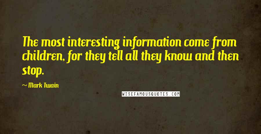 Mark Twain Quotes: The most interesting information come from children, for they tell all they know and then stop.