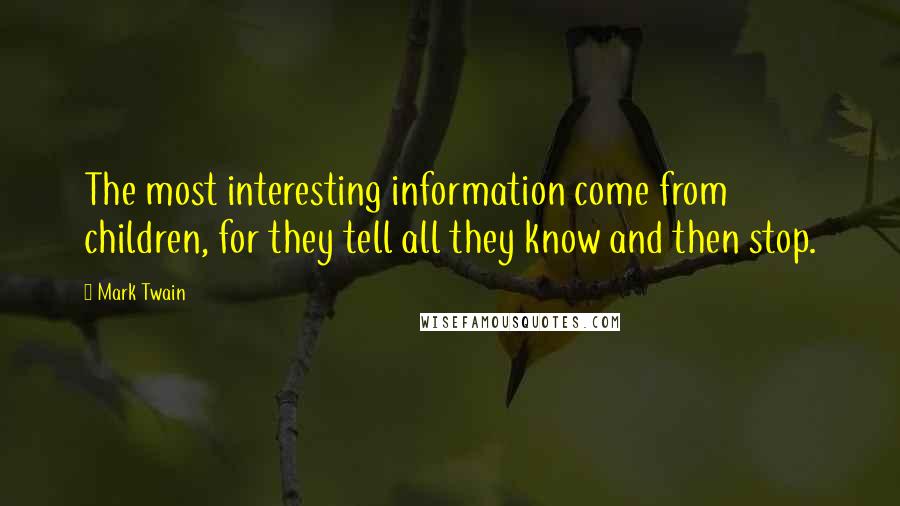 Mark Twain Quotes: The most interesting information come from children, for they tell all they know and then stop.