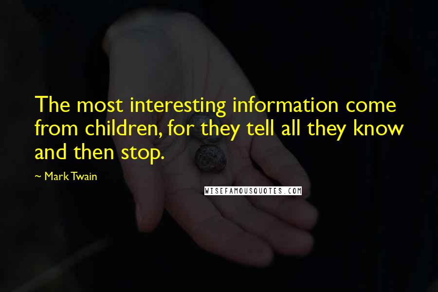 Mark Twain Quotes: The most interesting information come from children, for they tell all they know and then stop.