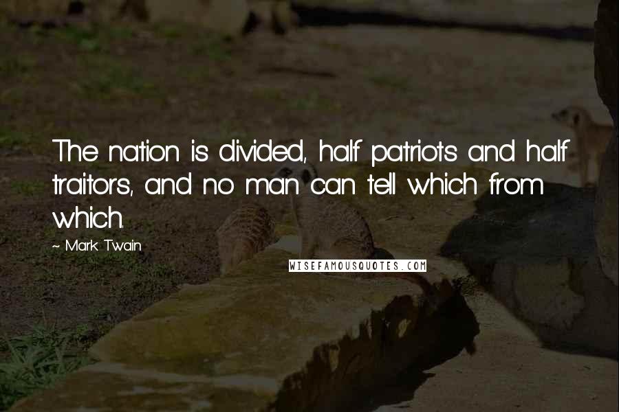 Mark Twain Quotes: The nation is divided, half patriots and half traitors, and no man can tell which from which.