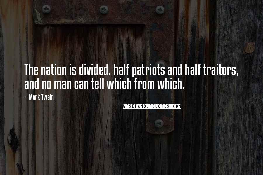 Mark Twain Quotes: The nation is divided, half patriots and half traitors, and no man can tell which from which.