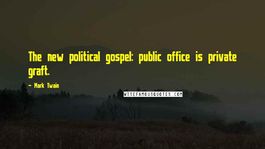 Mark Twain Quotes: The new political gospel: public office is private graft.