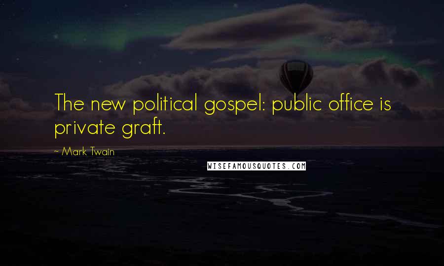 Mark Twain Quotes: The new political gospel: public office is private graft.