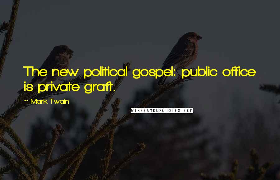 Mark Twain Quotes: The new political gospel: public office is private graft.