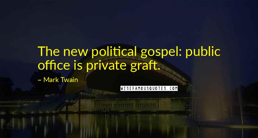 Mark Twain Quotes: The new political gospel: public office is private graft.