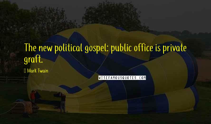 Mark Twain Quotes: The new political gospel: public office is private graft.