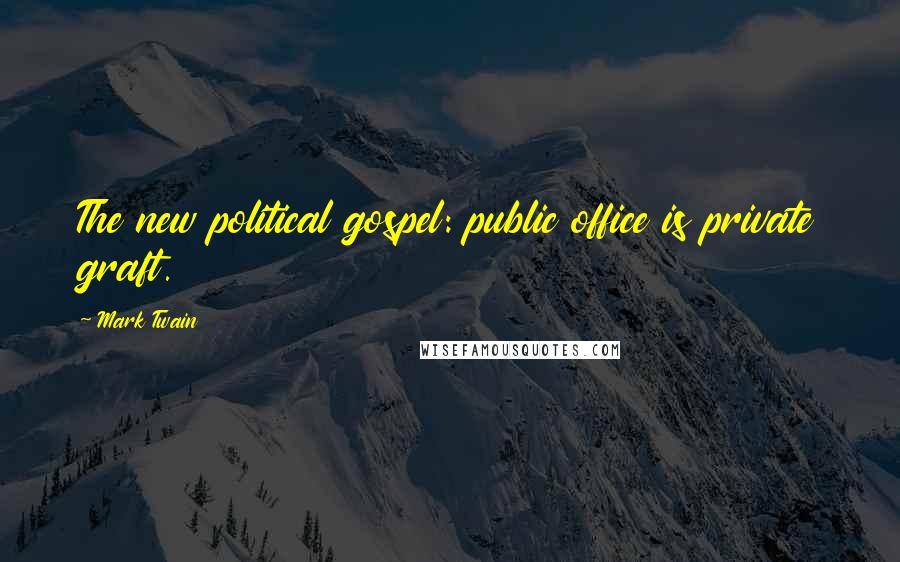 Mark Twain Quotes: The new political gospel: public office is private graft.