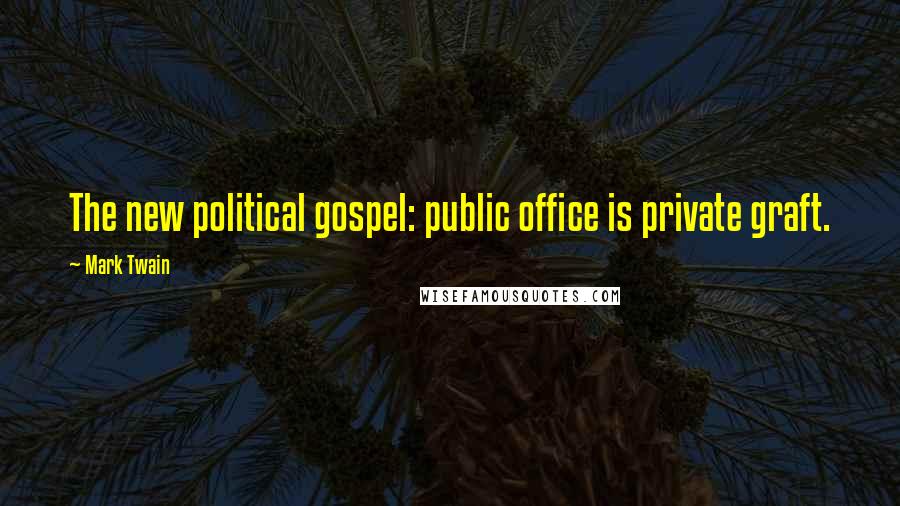 Mark Twain Quotes: The new political gospel: public office is private graft.