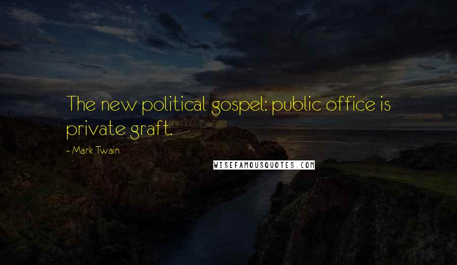 Mark Twain Quotes: The new political gospel: public office is private graft.