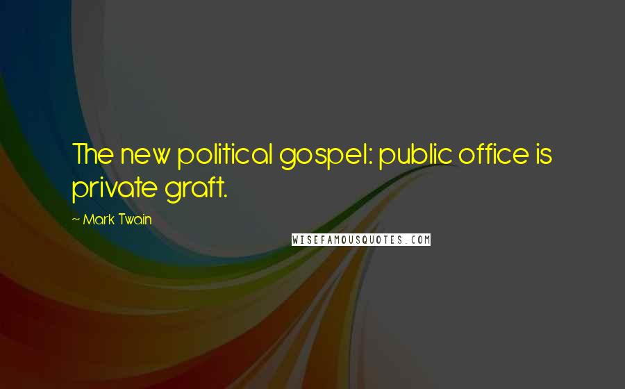 Mark Twain Quotes: The new political gospel: public office is private graft.