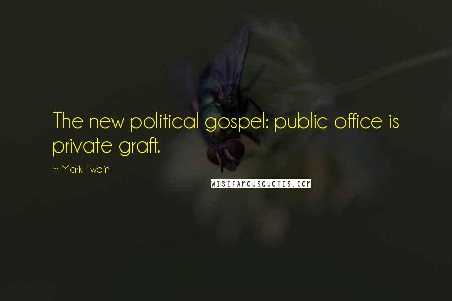 Mark Twain Quotes: The new political gospel: public office is private graft.