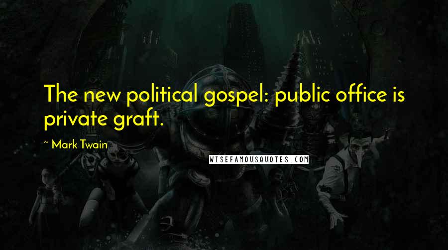 Mark Twain Quotes: The new political gospel: public office is private graft.