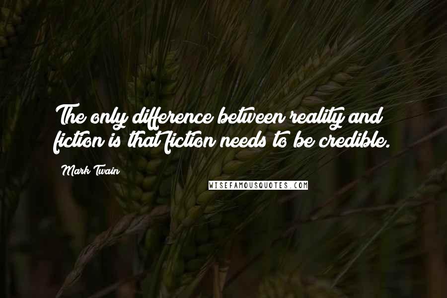 Mark Twain Quotes: The only difference between reality and fiction is that fiction needs to be credible.