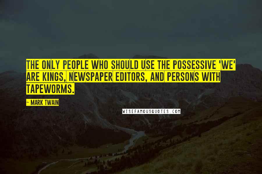 Mark Twain Quotes: The only people who should use the possessive 'we' are kings, newspaper editors, and persons with tapeworms.