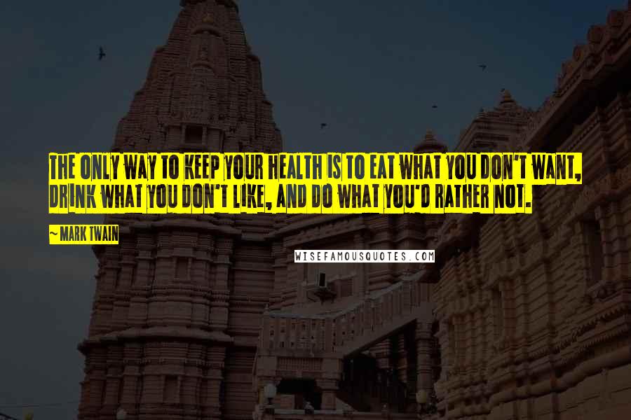 Mark Twain Quotes: The only way to keep your health is to eat what you don't want, drink what you don't like, and do what you'd rather not.