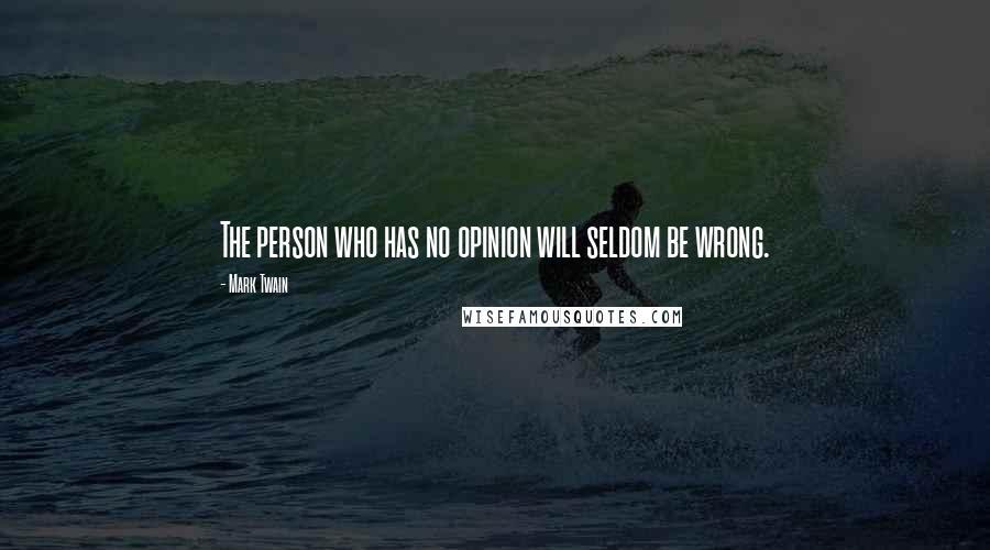 Mark Twain Quotes: The person who has no opinion will seldom be wrong.