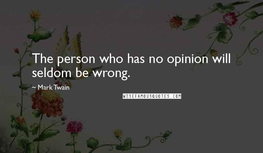 Mark Twain Quotes: The person who has no opinion will seldom be wrong.