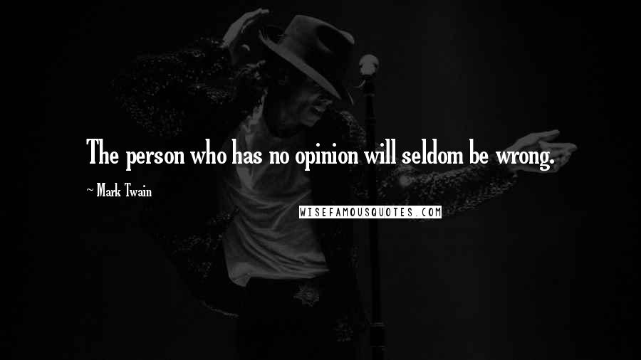 Mark Twain Quotes: The person who has no opinion will seldom be wrong.